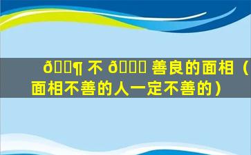 🐶 不 🐈 善良的面相（面相不善的人一定不善的）